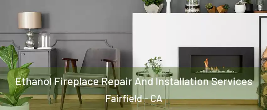 Ethanol Fireplace Repair And Installation Services Fairfield - CA