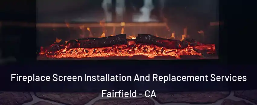 Fireplace Screen Installation And Replacement Services Fairfield - CA